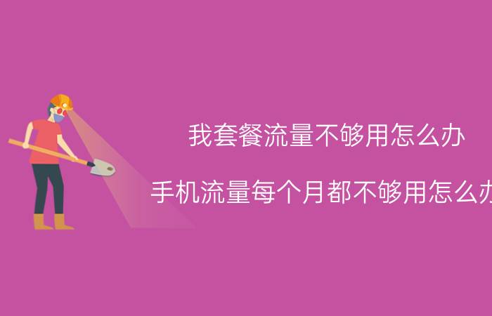 我套餐流量不够用怎么办 手机流量每个月都不够用怎么办？